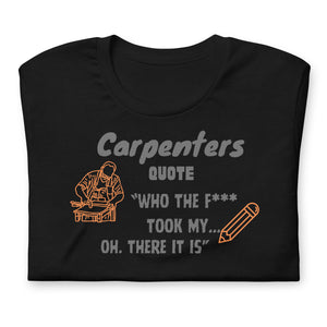 Carpenters Quote "who the f*** took my pencil oh there it is"